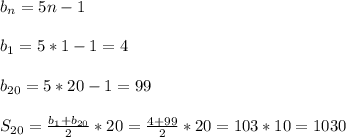 b _{n}=5n-1\\\\b _{1} =5*1-1= 4\\\\b _{20}=5*20-1=99\\\\S _{20}= \frac{b _{1}+b _{20} }{2}*20= \frac{4+99}{2}*20=103*10=1030