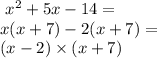 \ {x}^{2} + 5x - 14 = \\ x(x + 7) - 2(x + 7) = \\ (x - 2) \times (x + 7)