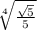 \sqrt[4]{ \frac{ \sqrt{5} }{5} }