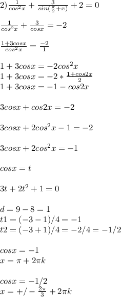 2) \frac{1}{cos^{2} x} + \frac{3}{sin( \frac{ \pi }{2}+x) } +2=0 \\ \\ \frac{1}{cos^{2} x} + \frac{3}{cosx} =-2 \\ \\ \frac{1+3cosx}{cos^{2}x } = \frac{-2}{1} \\ \\ 1+3cosx=-2cos^{2} x \\ 1+3cosx=-2* \frac{1+cos2x}{2} \\ 1+3cosx=-1-cos2x \\ \\ 3cosx+cos2x=-2 \\ \\ 3cosx+2cos^{2} x-1=-2 \\ \\ 3cosx+2cos^{2} x=-1 \\ \\ cosx=t \\ \\ 3t+2t^{2} +1=0 \\ \\ d=9-8=1 \\ t1=(-3-1)/4=-1 \\ t2=(-3+1)/4=-2/4=-1/2 \\ \\ cosx=-1 \\ x= \pi +2 \pi k \\ \\ cosx=-1/2 \\ x=+/- \frac{2 \pi }{3} +2 \pi k