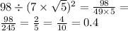 98 \div( {7 \times \sqrt{5} })^{2} = \frac{98}{49 \times 5} = \\ \frac{98}{245} = \frac{2}{5} = \frac{4}{10} = 0.4