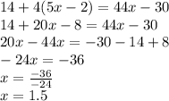 14 + 4(5x - 2) = 44x - 30 \\ 14 + 20x - 8 = 44x - 30 \\ 20x - 44x = - 30 - 14 + 8 \\ - 24x = - 36 \\ x = \frac{ - 36}{ - 24} \\ x = 1.5