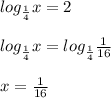 log_{\frac{1}{4}} x =2 \\\\ log_{\frac{1}{4}} x =log_{\frac{1}{4}} \frac{1}{16} \\\\ x= \frac{1}{16}