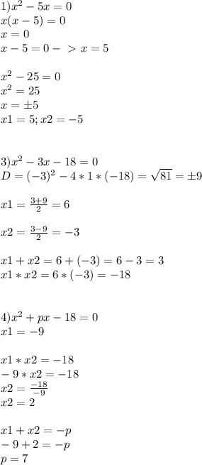 1)x^2-5x=0 \\ x(x-5)=0 \\ x=0 \\ x-5=0-\ \textgreater \ x=5 \\ \\ x^2-25=0 \\ x^2=25 \\ x=б5 \\ x1=5;x2=-5 \\ \\ \\ 3)x^2-3x-18=0 \\ D=(-3)^2-4*1*(-18)= \sqrt{81} =б9 \\ \\ x1= \frac{3+9}{2} =6 \\ \\ x2= \frac{3-9}{2}=-3 \\ \\ x1+x2=6+(-3)=6-3=3 \\ x1*x2=6*(-3)=-18 \\ \\ \\ 4)x^2+px-18=0 \\ x1=-9 \\ \\ x1*x2=-18 \\ -9*x2=-18 \\ x2= \frac{-18}{-9} \\ x2=2 \\ \\ x1+x2=-p \\ -9+2=-p \\ p=7