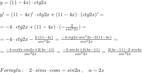 y=(11-4x)\cdot ctg2x\\\\y'=(11-4x)'\cdot ctg2x+(11-4x)\cdot (ctg2x)'=\\\\=-4\cdot ctg2x+(11-4x)\cdot (-\frac{2}{sin^22x} )=\\\\=-4\cdot ctg2x- \frac{2\cdot (11-4x)}{sin^22x} = \frac{-4\cdot ctg2x\cdot sin^22x-2(11-4x)}{sin^22x} =\\\\= \frac{-4\cdot cos2x\cdot sin2x+2(4x-11)}{sin^22x} =\frac{-2\cdot sin4x+2(4x-11)}{sin^22x} = \frac{2(4x-11)-2\cdot sin4x}{sin^22x} \\\\\\Formyla:\; \; \; 2\cdot sin \alpha \cdot cos \alpha =sin2\alpha \; ,\; \; \; \alpha =2x