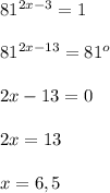 81 ^{2x-3} =1\\\\81 ^{2x-13}=81 ^{o}\\\\2x-13 =0\\\\2x=13\\\\x=6,5