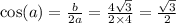 \cos(a) = \frac{b}{2a} = \frac{4 \sqrt{3} }{2 \times 4} = \frac{ \sqrt{3} }{2}