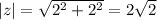 |z|= \sqrt{2^2+2^2} =2 \sqrt{2}