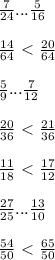 \frac{7}{24} ... \frac{5}{16} \\ \\ &#10; \frac{14}{64}\ \textless \ \frac{20}{64} \\ \\ &#10; \frac{5}{9}... \frac{7}{12} \\ \\ &#10; \frac{20}{36}\ \textless \ \frac{21}{36} \\ \\ &#10; \frac{11}{18} \ \textless \ \frac{17}{12} \\ \\ &#10; \frac{27}{25} ... \frac{13}{10} \\ \\ &#10; \frac{54}{50} \ \textless \ \frac{65}{50} &#10;&#10;&#10;