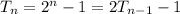 T_n = 2^n - 1 = 2T_{n-1} - 1