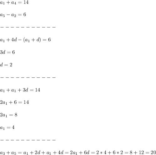 a_1+a_4=14 \\\\ a_5-a_2=6 \\\\----------- \\\\a_1+4d-(a_1+d)=6 \\\\ 3d=6 \\\\ d=2 \\\\----------- \\\\a_1+a_1+3d=14 \\\\ 2a_1+6=14 \\\\ 2a_1=8 \\\\ a_1=4 \\\\ ----------- \\\\ a_3+a_5=a_1+2d+a_1+4d=2a_1+6d=2*4+6*2=8+12=20