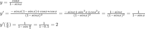 y= \frac{cosx}{1-sinx} \\\\ y'= \frac{-sinx(1-sinx)+cosx*cosx}{(1-sinx)^2}= \frac{-sinx+sin^2x+cos^2x}{(1-sinx)^2}= \frac{1-sinx}{(1-sinx)^2}= \frac{1}{1-sinx} \\\\ y'( \frac{ \pi}{6})= \frac{1}{1-sin\frac{ \pi}{6}}= \frac{1}{1-0.5} =2