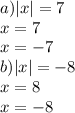 a) |x| = 7 \\ x = 7 \\ x = - 7 \\ b) |x| = - 8 \\ x = 8 \\ x = - 8