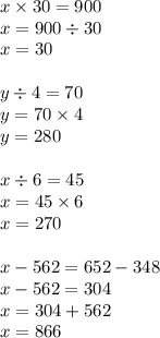 x \times 30 = 900 \\ x = 900 \div30 \\ x = 30 \\ \\ y \div 4 = 70 \\ y = 70 \times 4 \\ y = 280 \\ \\ x \div 6 = 45 \\ x = 45 \times 6 \\ x = 270 \\ \\ x - 562 = 652 - 348 \\ x - 562 = 304 \\ x = 304 + 562 \\ x = 866