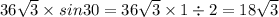 36 \sqrt{3} \times sin30 = 36 \sqrt{3} \times 1 \div 2 = 18 \sqrt{3}