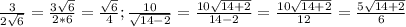 \frac{3}{2 \sqrt{6} } = \frac{3 \sqrt{6} }{2*6} = \frac{ \sqrt{6}}{4} ;&#10; \frac{10}{\sqrt{14-2} } = \frac{10 \sqrt{14+2} }{14-2} =\frac{10 \sqrt{14+2} }{12} = \frac{5 \sqrt{14+2} }{6}