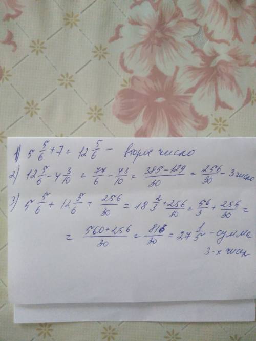 Даны три числа.первое- это 5 5/6 ,второе на 7 больше чем первое,а третье- на- 4 3/10 меньше второго.