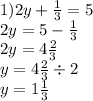 1)2y + \frac{1}{3} = 5 \\ 2y = 5 - \frac{1}{3} \\ 2y = 4 \frac{2}{3} \\ y = 4 \frac{2}{3} \div 2 \\ y = 1 \frac{1}{3}