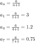 a_n= \frac{6}{n+1} \\\\ a_1=\frac{6}{1+1} =3 \\\\ a_4=\frac{6}{4+1} =1.2 \\\\ a_7=\frac{6}{7+1}=0.75