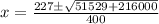 x= \frac{227 \pm \sqrt{51529+216000} }{400}