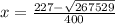 x= \frac{227- \sqrt{267529} }{400}