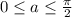 0 \leq a \leq \frac{ \pi }{2}