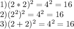 1) (2*2)^{2}= 4^{2}=16 \\ &#10;2) ( 2^{2}) ^{2} = 4^{2}=16 \\ &#10;3) (2+2)^{2}= 4^{2}=16