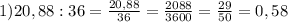 1) 20,88:36= \frac{20,88}{36}=\frac{2088}{3600}=\frac{29}{50}=0,58