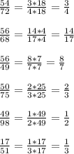 \frac{54}{72} = \frac{3*18}{4*18} = \frac{3}{4} \\\\&#10; \frac{56}{68} = \frac{14*4}{17*4} = \frac{14}{17} \\\\&#10; \frac{56}{49} = \frac{8*7}{7*7} = \frac{8}{7} \\\\&#10; \frac{50}{75} = \frac{2*25}{3*25} = \frac{2}{3} \\\\&#10; \frac{49}{98} = \frac{1*49}{2*49} = \frac{1}{2} \\\\&#10; \frac{17}{51} = \frac{1*17}{3*17} = \frac{1}{3}