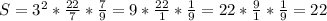 S=3^2* \frac{22}{7}* \frac{7}{9} = 9* \frac{22}{1}* \frac{1}{9}= 22* \frac{9}{1}* \frac{1}{9}= 22