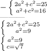 - \left \{ {{2 a^{2} +c ^{2} =25} \atop { a^{2}+ c^{2} =16 }} \right. &#10;&#10; ---------&#10;&#10; \left \{ {{2 a^{2} + c^{2}=25 } \atop { a^{2} =9}} \right. &#10;&#10;&#10; \left \{ {{ a^{2}=9 } \atop {c= \sqrt{7} }} \right. &#10;&#10;