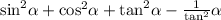 { \sin }^{2} \alpha + { \cos}^{2} \alpha + { \tan}^{2} \alpha - \frac{1}{ { \tan }^{2} } \alpha