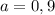 a=0,9