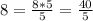 8= \frac{8*5}{5} = \frac{40}{5}