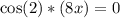 \cos(2)*(8x)=0