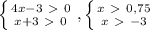 \left \{ {{4x-3\ \textgreater \ 0} \atop {x+3\ \textgreater \ 0}} \right. , \left \{ {{x\ \textgreater \ 0,75} \atop {x\ \textgreater \ -3}} \right.