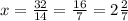 x=\frac{32}{14}=\frac{16}{7}=2\frac{2}{7}