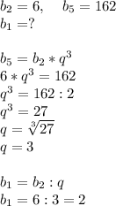 b_2=6,\; \; \; \; b_5=162\\b_1=?\\\\b_5=b_2*q^3\\6*q^3=162\\q^3=162:2\\q^3=27\\q= \sqrt[3]{27}\\q=3\\\\b_1=b_2:q\\b_1=6:3=2