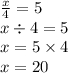 \frac{x}{4} = 5 \\ x \div 4 = 5 \\ x = 5 \times 4 \\ x = 20