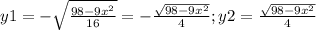 y1=- \sqrt{ \frac{98-9x^2}{16} } =- \frac{ \sqrt{98-9x^2} }{4} ;y2=\frac{ \sqrt{98-9x^2} }{4}