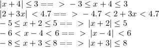 \left|x+4\right|\leq3 ==\ \textgreater \ -3\leq x+4\leq3\\&#10;\left|2+3x\right|\ \textless \ 4.7 ==\ \textgreater \ -4.7\ \textless \ 2+3x\ \textless \ 4.7\\\&#10;-5\leq x+2\leq5 ==\ \textgreater \ \left|x+2\right|\leq5\\&#10;-6\ \textless \ x-4\ \textless \ 6==\ \textgreater \ \left|x-4\right|\ \textless \ 6\\&#10;-8\leq x+3\leq8 ==\ \textgreater \ \left|x+3\right|\leq8\\