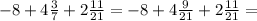 - 8 + 4 \frac{3}{7} + 2 \frac{11}{21} = - 8 + 4 \frac{9}{21} +2 \frac{11}{21} =