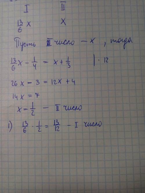 Реши с уравнений : одно число в 13/6 раз больше второго.если же из него вычесть 1/4 , в ко второму п