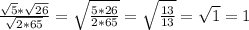 \frac{ \sqrt{5} * \sqrt{26} }{ \sqrt{2*65} } = \sqrt{ \frac{5*26}{2*65} } = \sqrt{ \frac{13}{13} } = \sqrt{1} =1