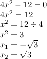 4 {x}^{2} - 12 = 0 \\ 4 {x}^{2} = 12 \\ {x}^{2} = 12 \div 4 \\ {x}^{2} = 3 \\ x_{1} = - \sqrt{3} \\ x_{2} = \sqrt{3}