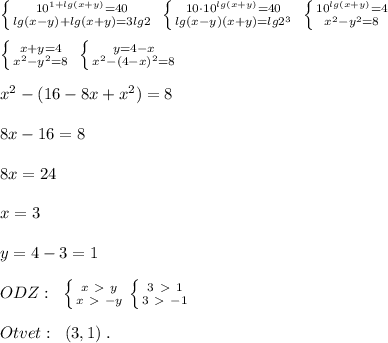 \left \{ {{10^{1+lg(x+y)}=40} \atop {lg(x-y)+lg(x+y)=3lg2}} \right. \; \left \{ {{10\cdot 10^{lg(x+y)}=40} \atop {lg(x-y)(x+y)=lg2^3}} \right. \; \left \{ {{10^{lg(x+y)}=4} \atop {x^2-y^2=8}} \right. \\\\ \left \{ {{x+y=4} \atop {x^2-y^2=8}} \right.\; \left \{ {{y=4-x} \atop {x^2-(4-x)^2=8}} \right.\\\\x^2-(16-8x+x^2)=8\\\\8x-16=8\\\\8x=24\\\\x=3\\\\y=4-3=1\\\\ODZ:\; \; \left \{ {{x\ \textgreater \ y} \atop {x\ \textgreater \ -y}} \right. \left \{ {{3\ \textgreater \ 1} \atop {3\ \textgreater \ -1}} \right. \\\\Otvet:\; \; (3,1)\; .