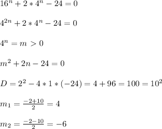 16 ^{n} +2*4 ^{n} -24=0\\\\4 ^{2n} +2*4 ^{n} -24=0\\\\4 ^{n}=m\ \textgreater \ 0\\\\m ^{2}+2n-24=0\\\\D= 2 ^{2} - 4* 1*(-24)= 4+96=100=10 ^{2}\\\\m _{1} = \frac{-2+10}{2}=4\\\\m _{2}= \frac{-2-10}{2}=-6