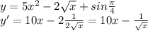 y= 5 {x}^{2} - 2 \sqrt{x} + sin \frac{\pi}{4} \\ y ' = 10x - 2 \frac{1}{2 \sqrt{x} } = 10x - \frac{1}{ \sqrt{x} }