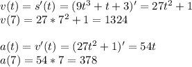 v(t)=s'(t)=(9t^3+t+3)'=27t^2+1\\v(7)=27*7^2+1=1324 \\\\ a(t)=v'(t)=(27t^2+1)'=54t \\ a(7)=54*7=378