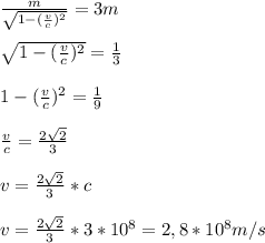 \frac{m}{ \sqrt{1-( \frac{v}{c})^2 } } =3m \\ \\ \sqrt{1-( \frac{v}{c})^2 } = \frac{1}{3} \\ \\ 1-( \frac{v}{c})^2 = \frac{1}{9} \\ \\ \frac{v}{c} = \frac{2 \sqrt{2} }{3} \\ \\ v = \frac{2 \sqrt{2} }{3} *c\\ \\ v = \frac{2 \sqrt{2} }{3} *3*10^{8} = 2,8*10^8 m/s